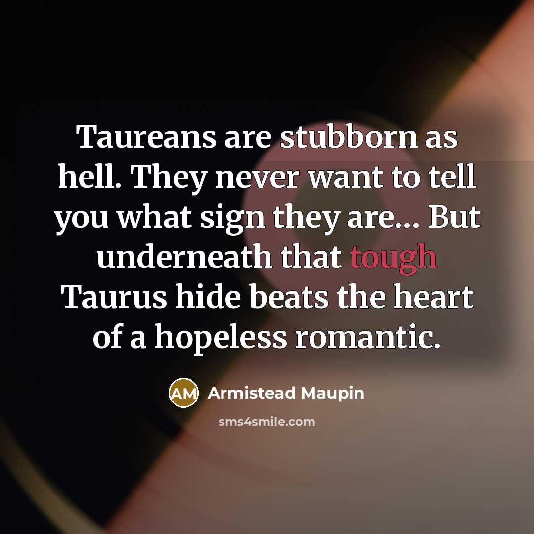 “Taureans are stubborn as hell. They never want to tell…” quote by Armistead Maupin