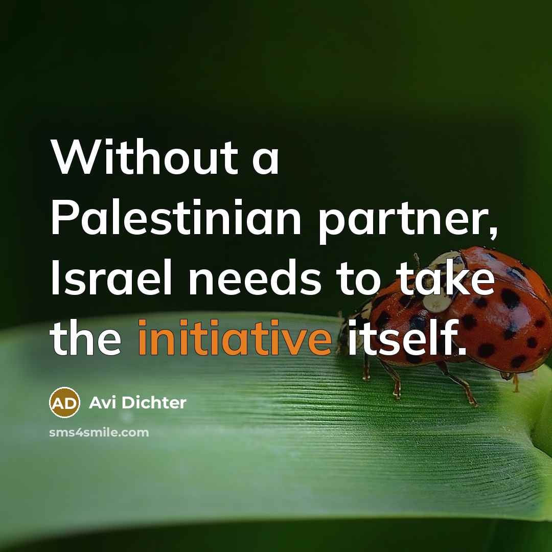 “Without a Palestinian partner, Israel needs to take the initiative…” quote by Avi Dichter