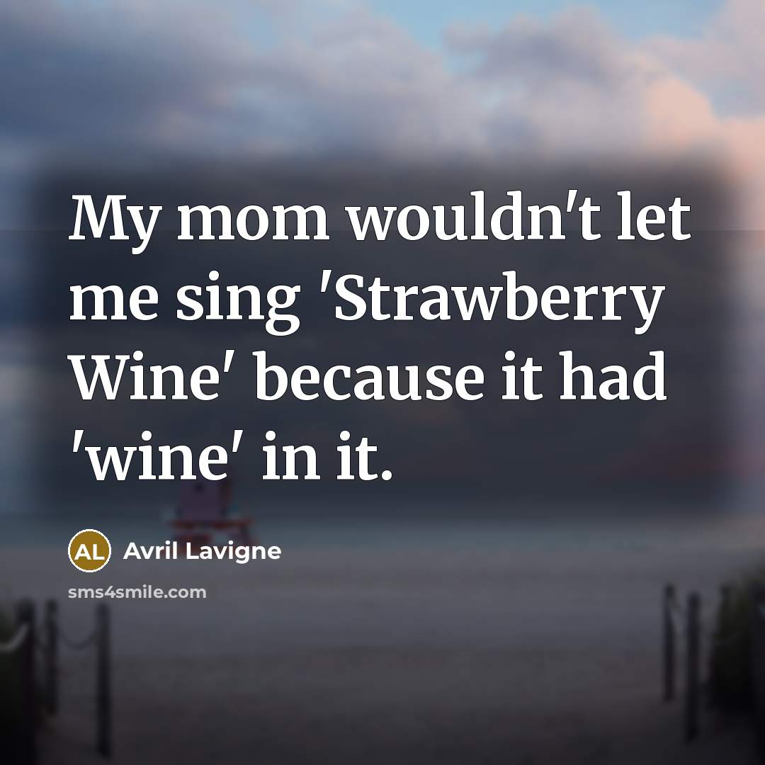 “My mom wouldn`t let me sing `Strawberry Wine` because it…” quote by Avril Lavigne