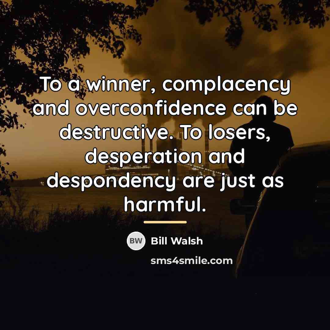 “To a winner, complacency and overconfidence can be destructive. To…” quote by Bill Walsh