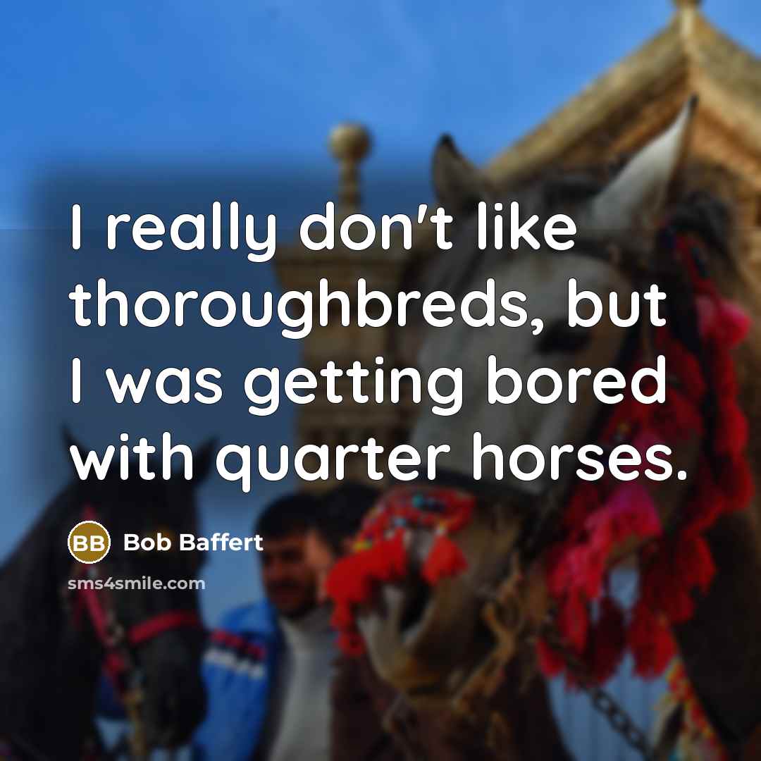 “I really don't like thoroughbreds, but I was getting bored…” quote by Bob Baffert