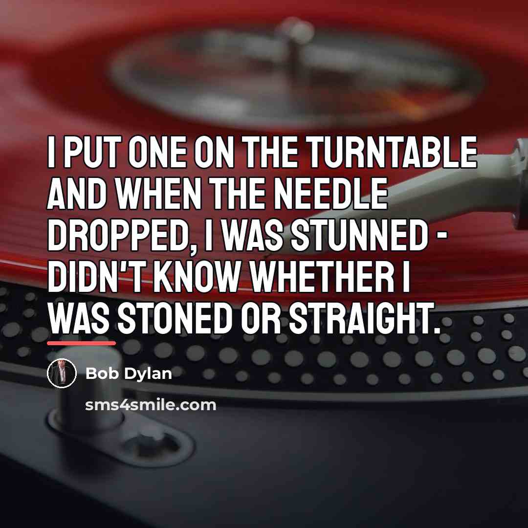 “I put one on the turntable and when the needle…” quote by Bob Dylan