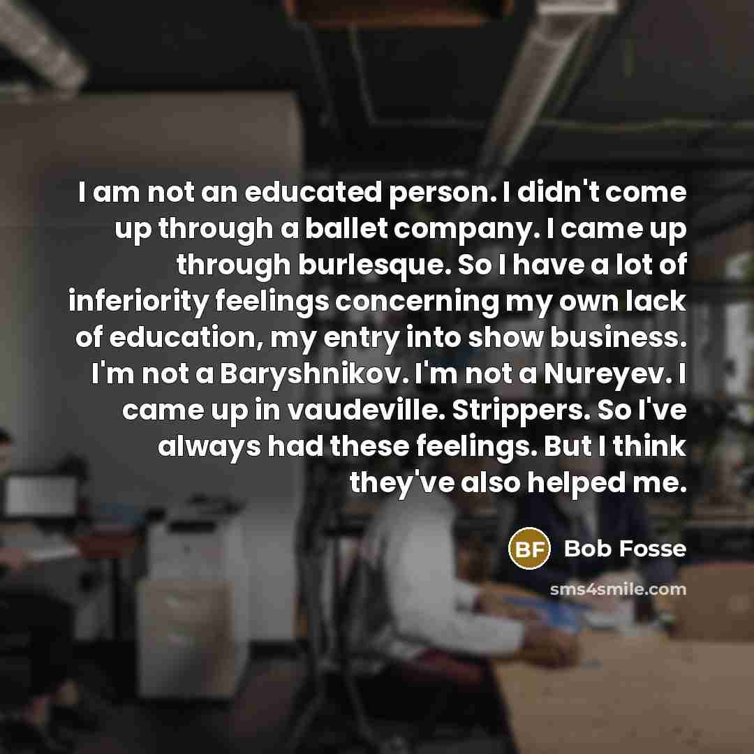 “I am not an educated person. I didn't come up…” quote by Bob Fosse