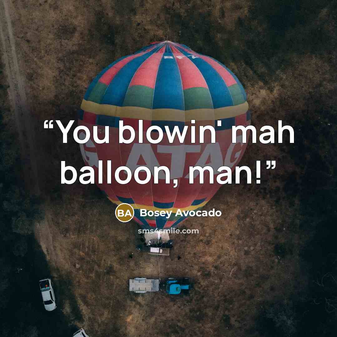 “You blowin' mah balloon, man!” quote by Bosey Avocado