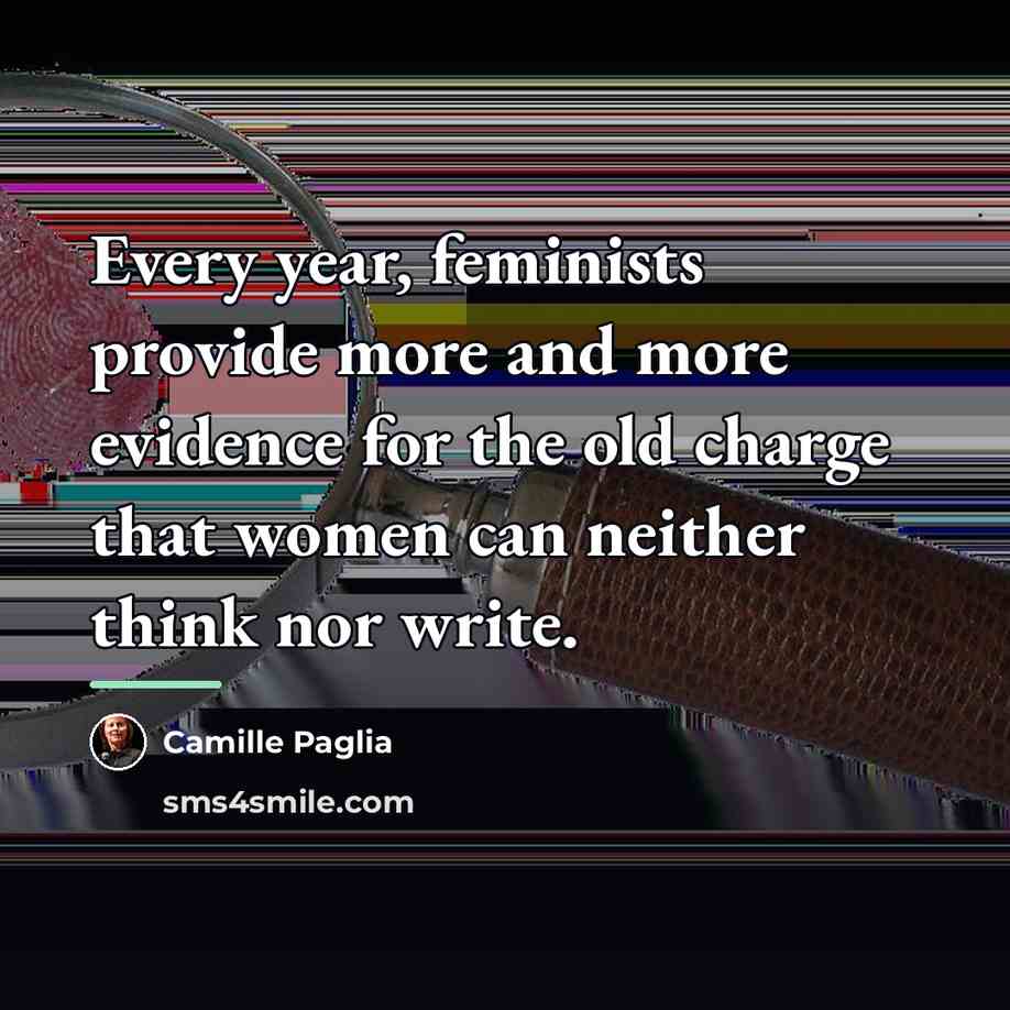 “Every year, feminists provide more and more evidence for the…” quote by Camille Paglia