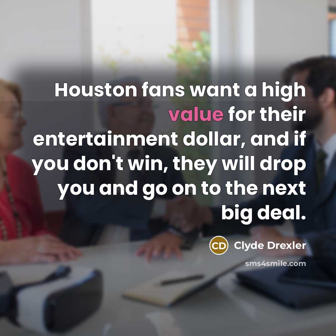 “Houston fans want a high value for their entertainment dollar,…” quote by Clyde Drexler