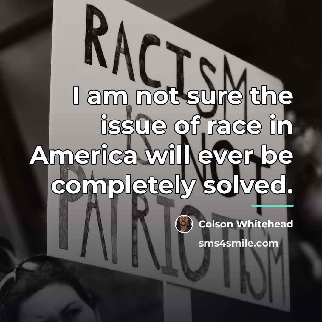 “I am not sure the issue of race in America…” quote by Colson Whitehead