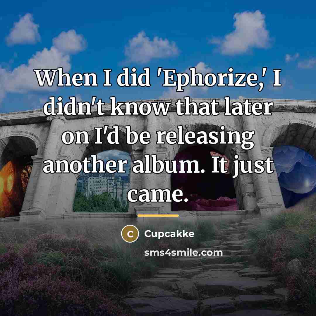 “When I did 'Ephorize,' I didn't know that later on…” quote by Cupcakke