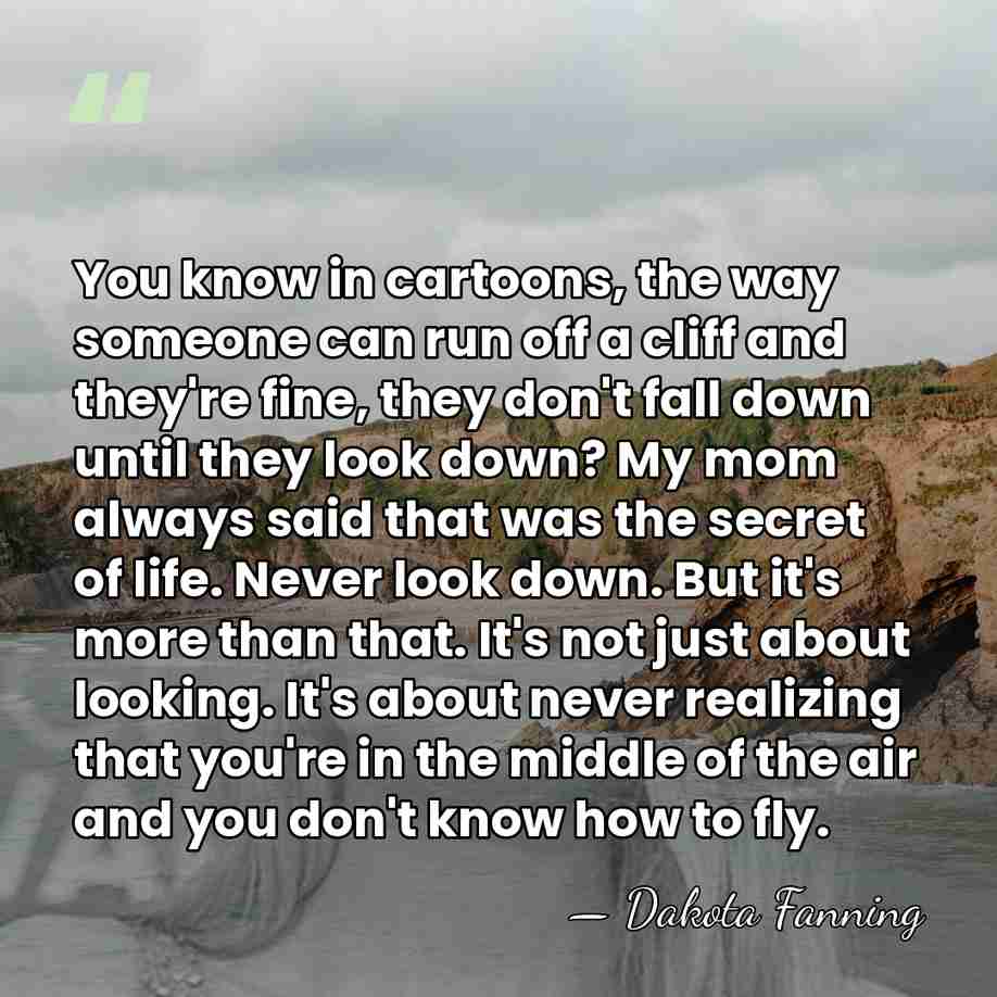 You know in cartoons, the way someone can run off a cliff&hellip; - Dakota Fanning
