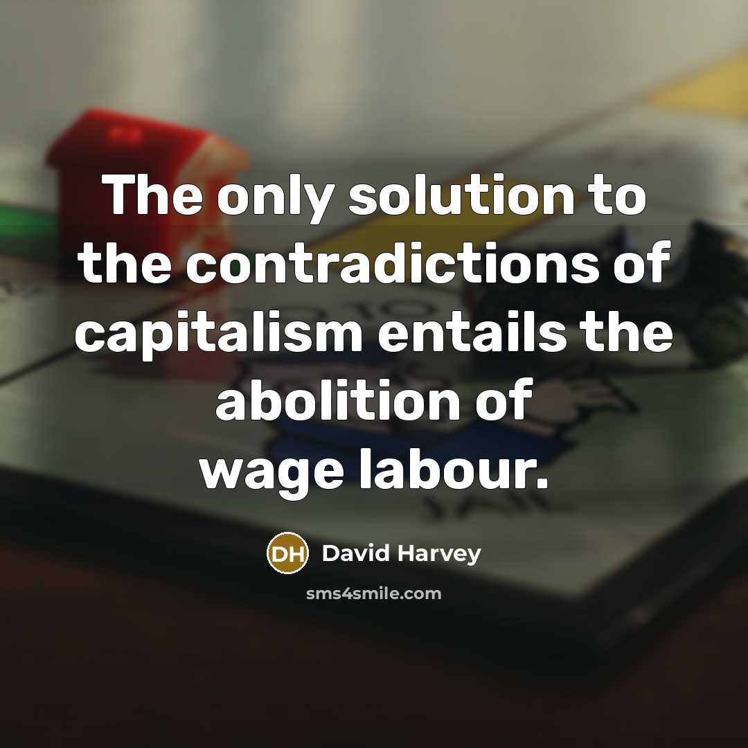“The only solution to the contradictions of capitalism entails the…” quote by David Harvey
