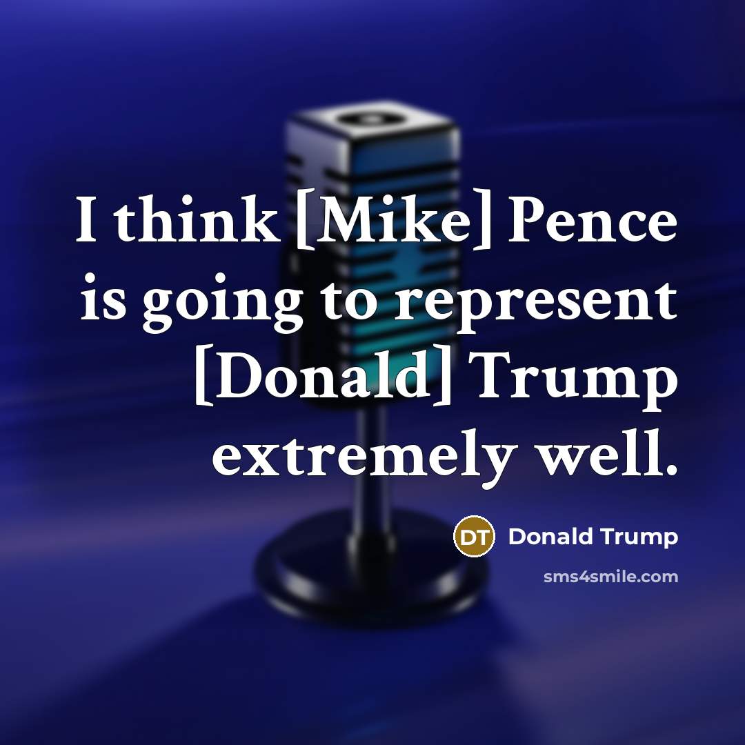 “I think [Mike] Pence is going to represent [Donald] Trump…” quote by Donald Trump