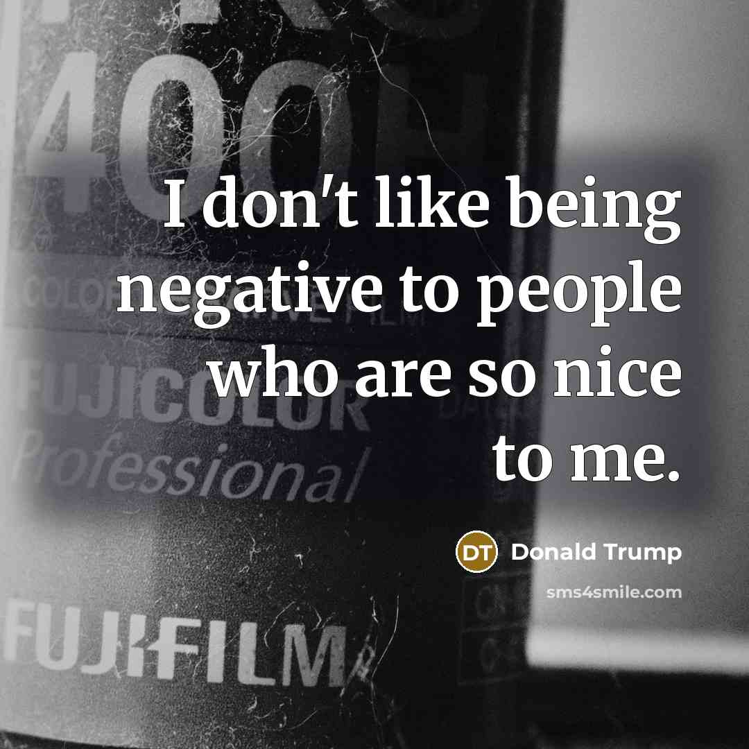“I don't like being negative to people who are so…” quote by Donald Trump