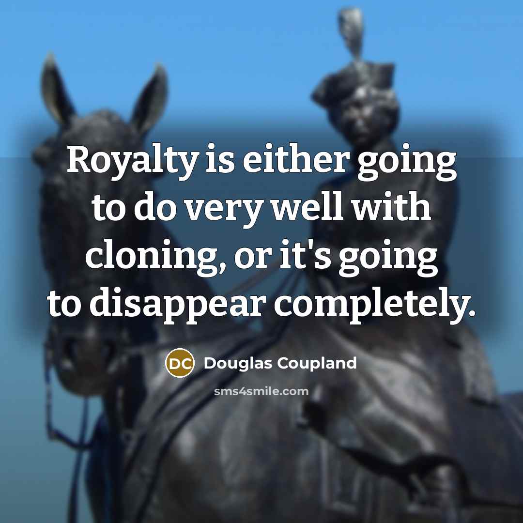 “Royalty is either going to do very well with cloning,…” quote by Douglas Coupland