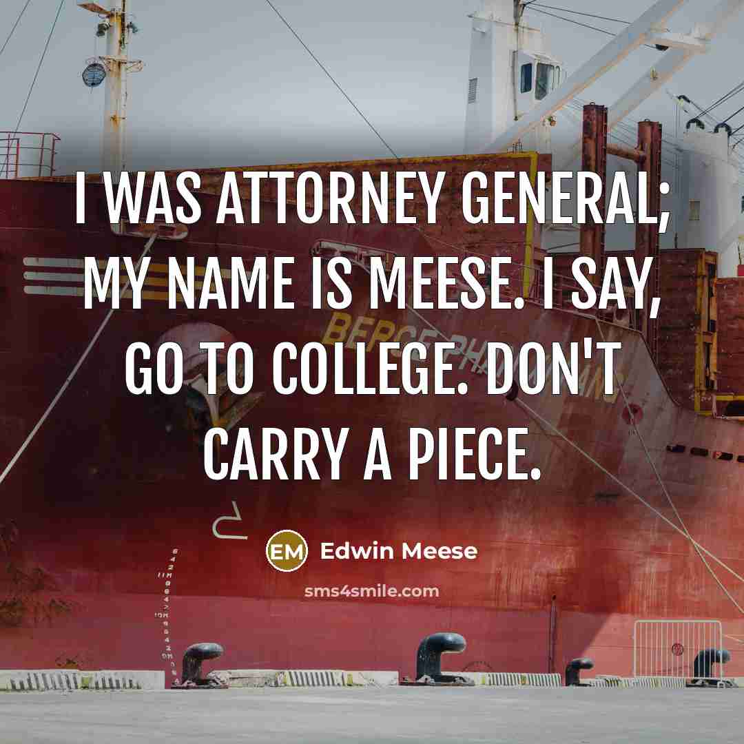 “I was attorney general; my name is Meese. I say,…” quote by Edwin Meese