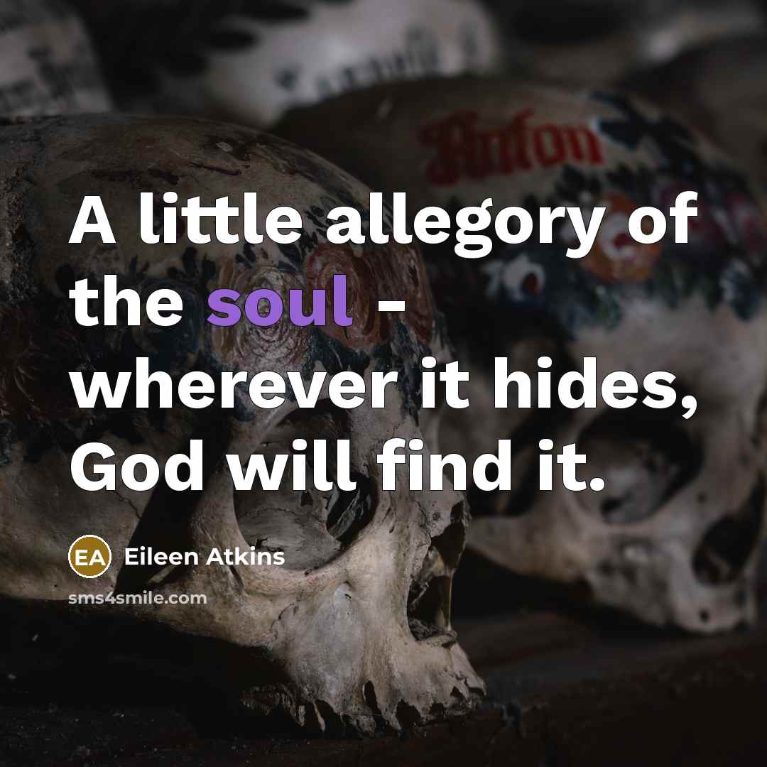 “A little allegory of the soul - wherever it hides,…” quote by Eileen Atkins
