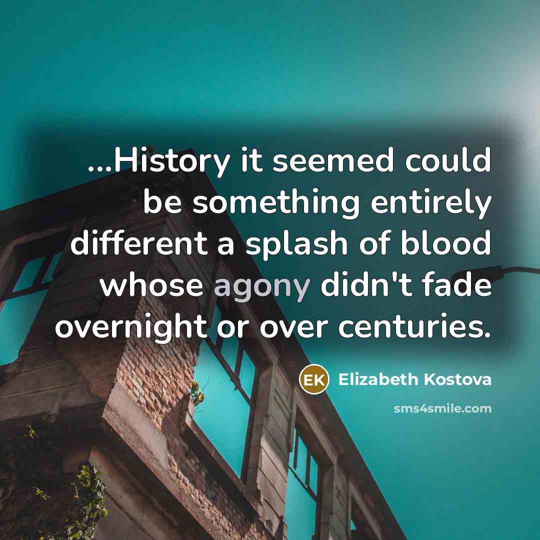 “...History it seemed could be something entirely different a splash…” quote by Elizabeth Kostova
