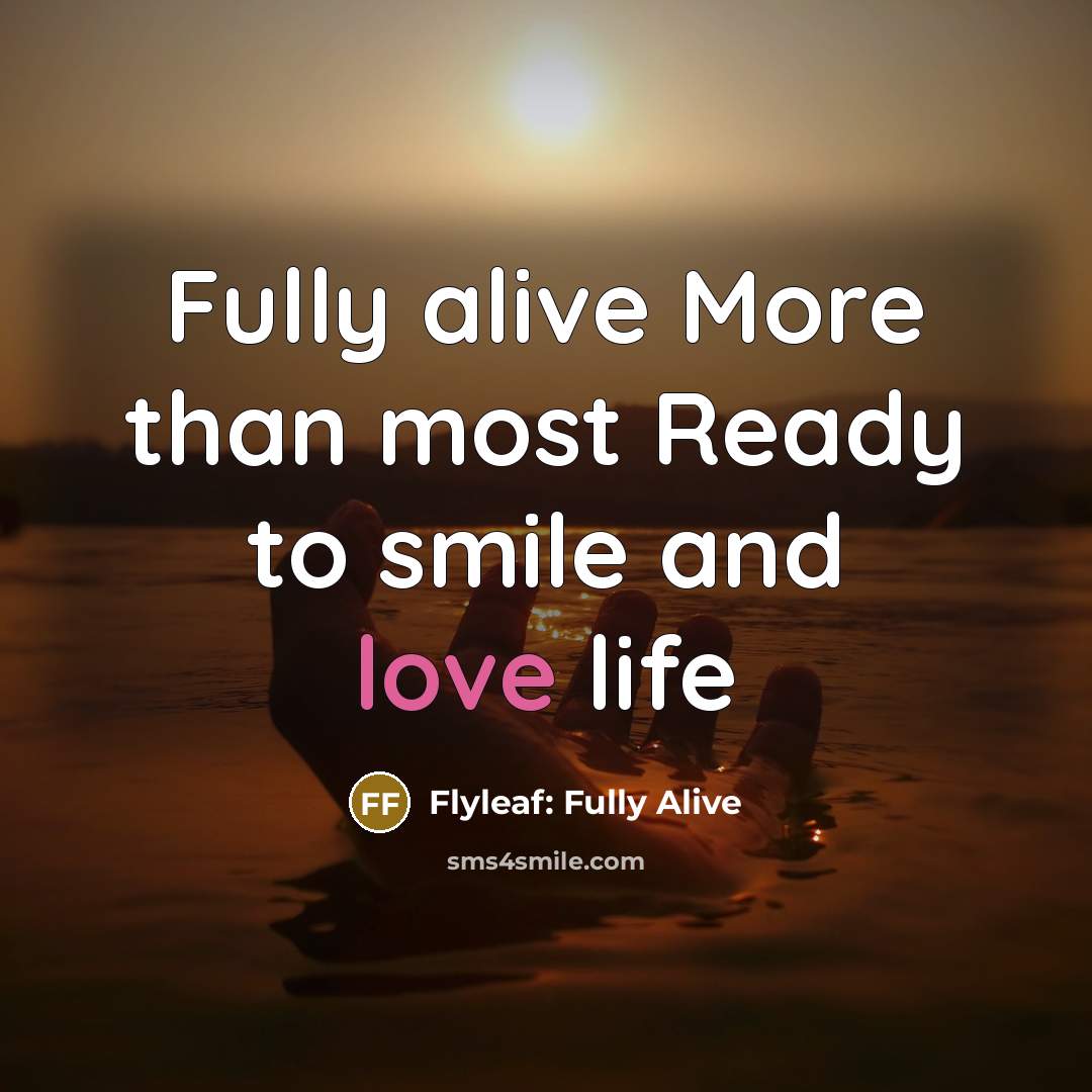 “Fully alive More than most Ready to smile and love life” quote by Flyleaf: Fully Alive