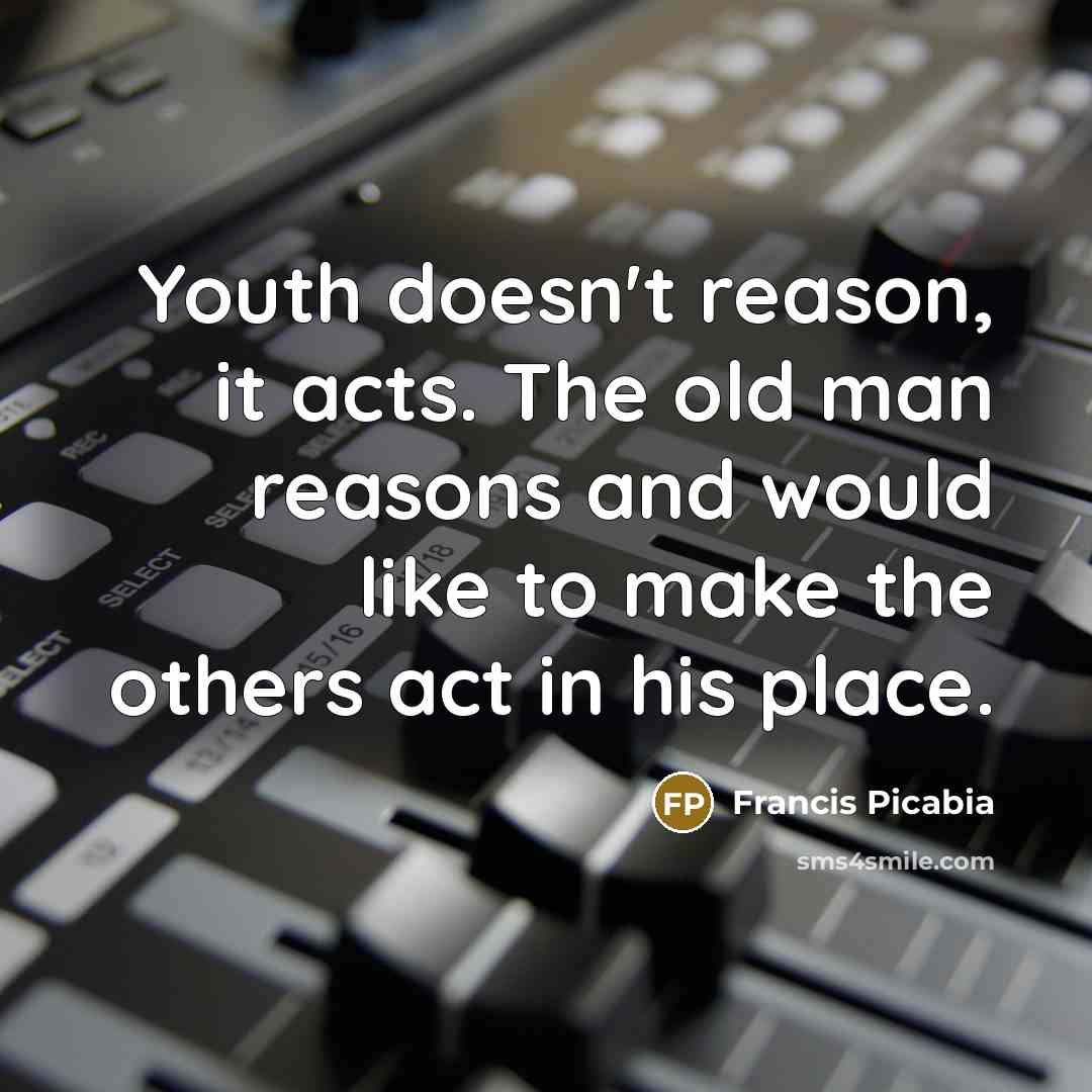 “Youth doesn't reason, it acts. The old man reasons and…” quote by Francis Picabia