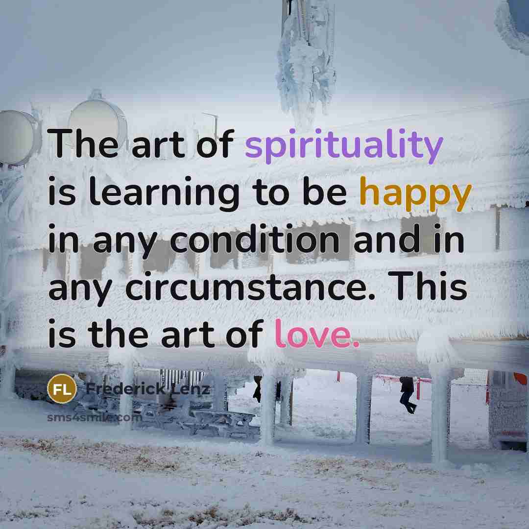 “The art of spirituality is learning to be happy in…” quote by Frederick Lenz