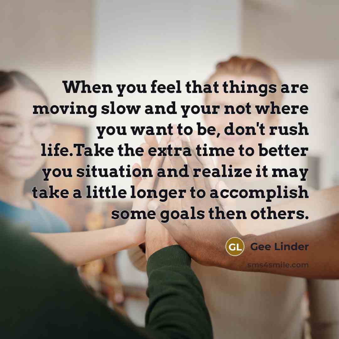 “When you feel that things are moving slow and your…” quote by Gee Linder