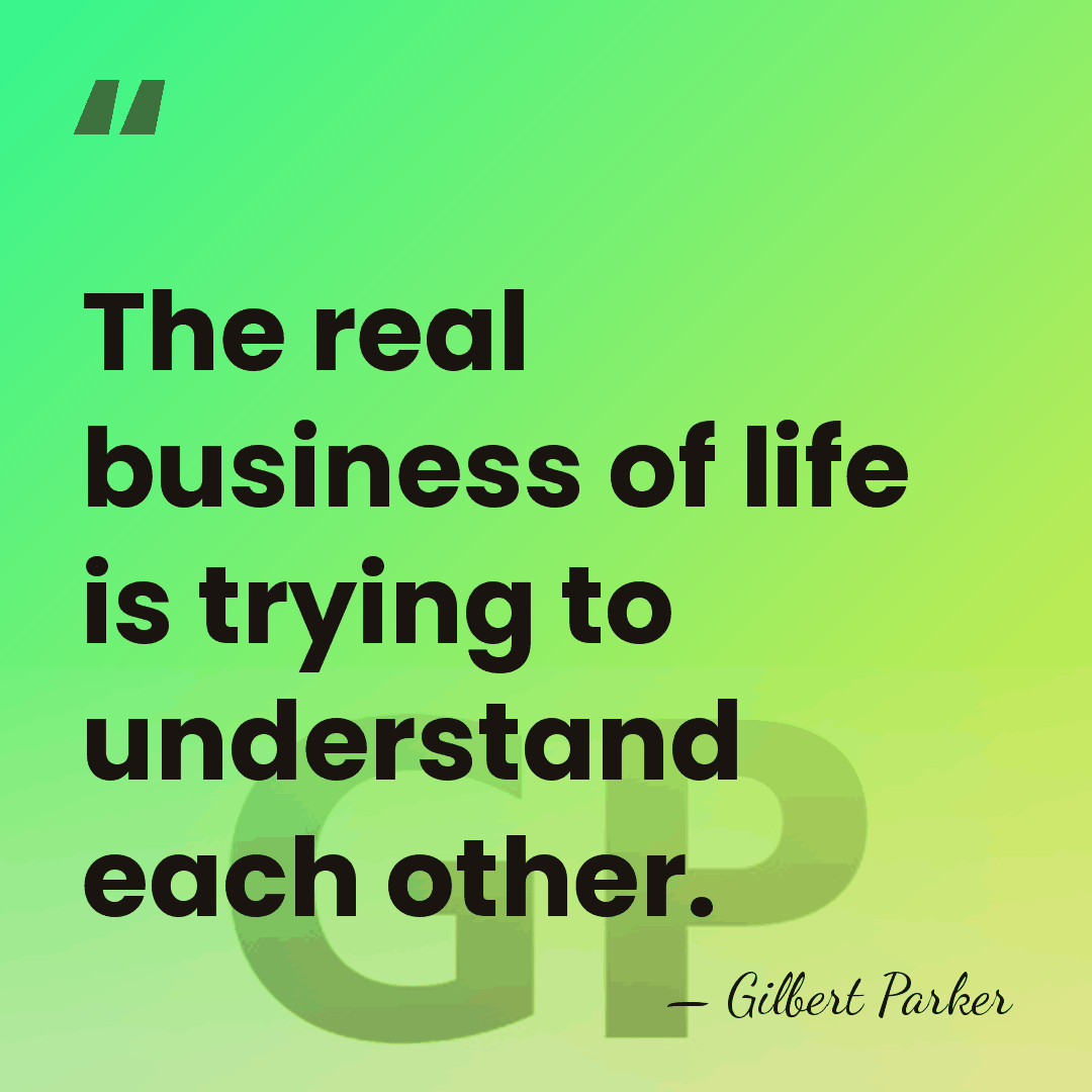 The real business of life is trying to understand each other. - Gilbert Parker