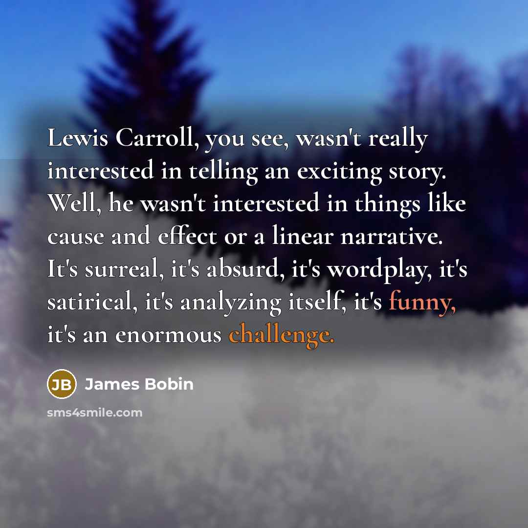 “Lewis Carroll, you see, wasn't really interested in telling an…” quote by James Bobin
