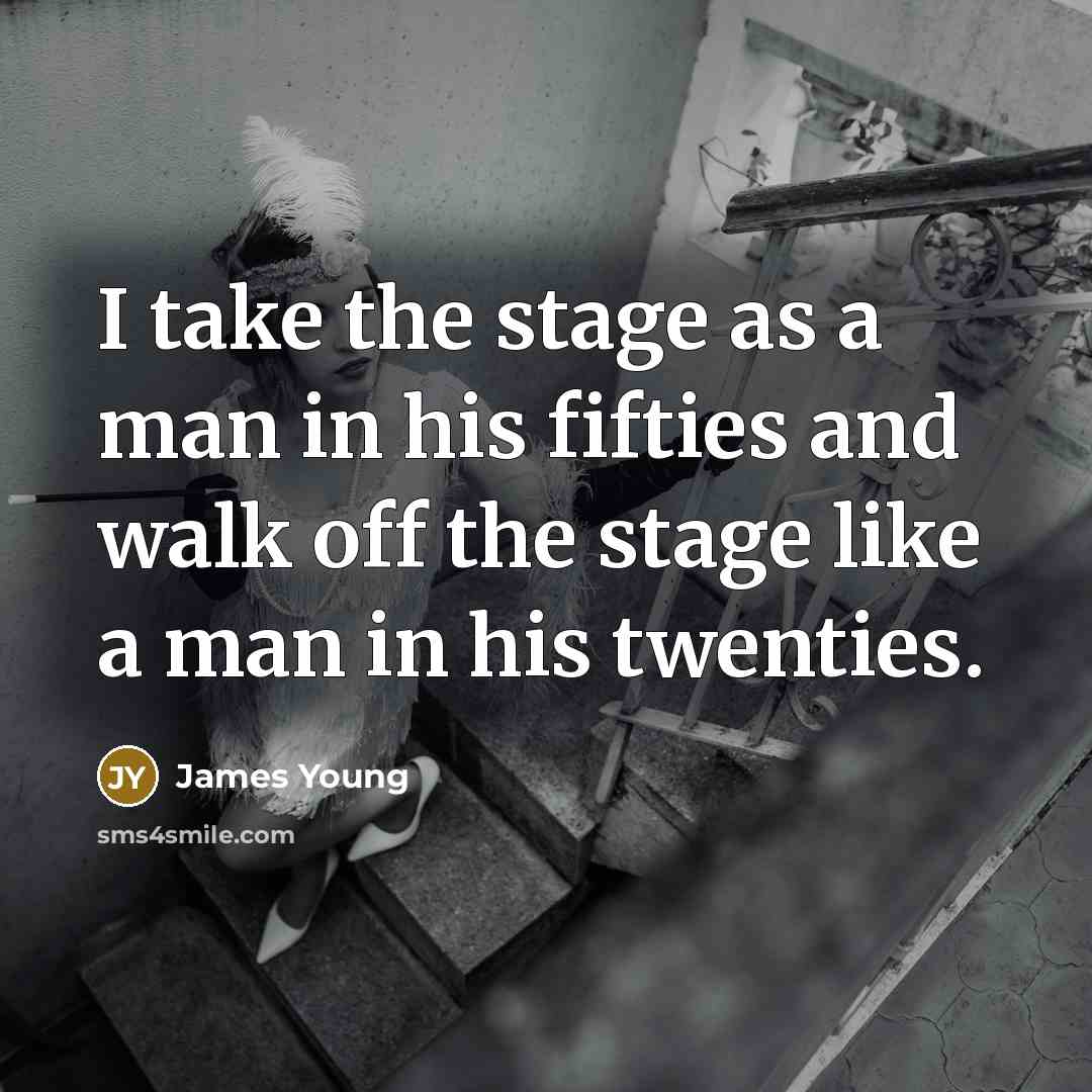 “I take the stage as a man in his fifties…” quote by James Young