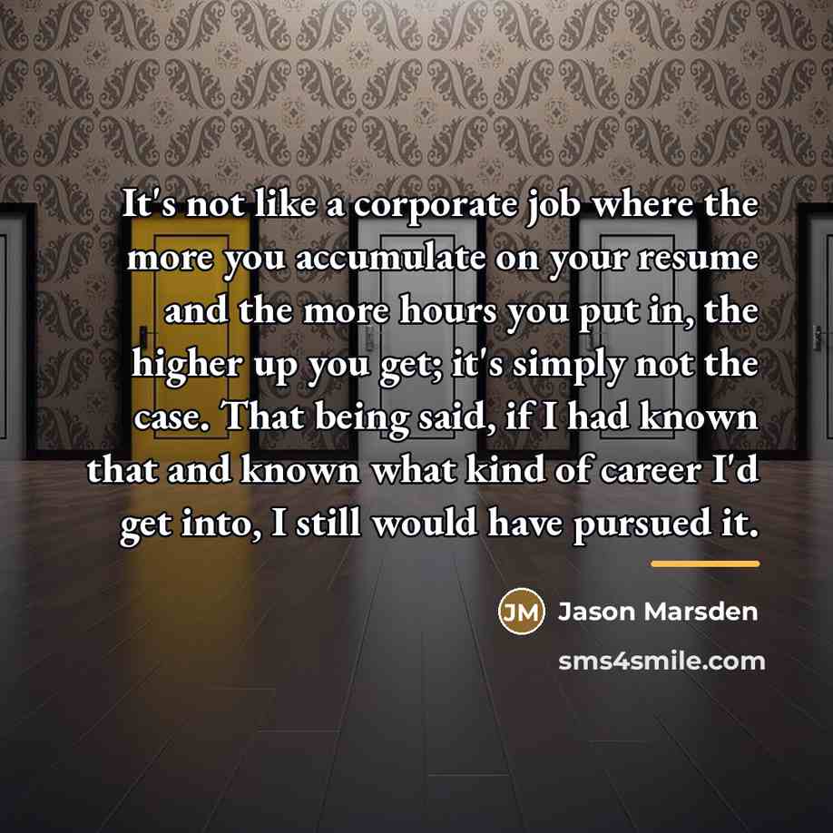 “It's not like a corporate job where the more you…” quote by Jason Marsden