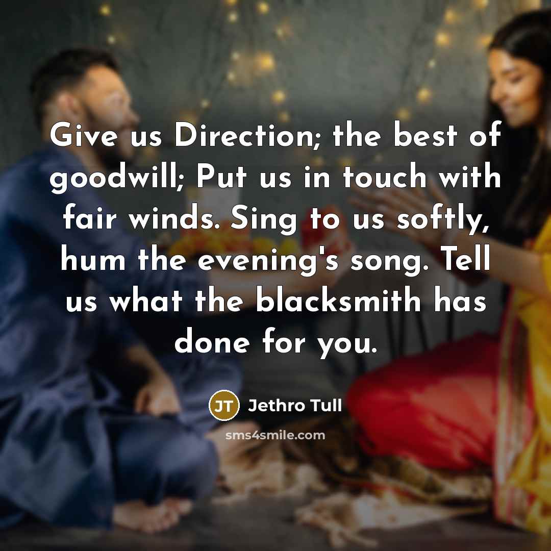 “Give us Direction; the best of goodwill; Put us in…” quote by Jethro Tull