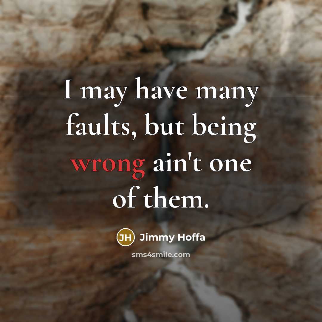 “I may have many faults, but being wrong ain't one…” quote by Jimmy Hoffa