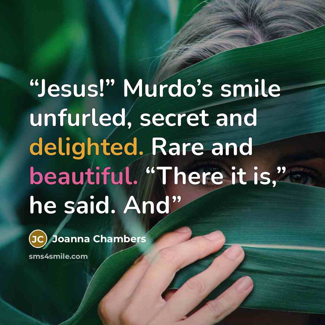 “Jesus!” Murdo’s smile unfurled, secret and delighted. Rare and beautiful. “There it is,” he said. And” quote by Joanna Chambers