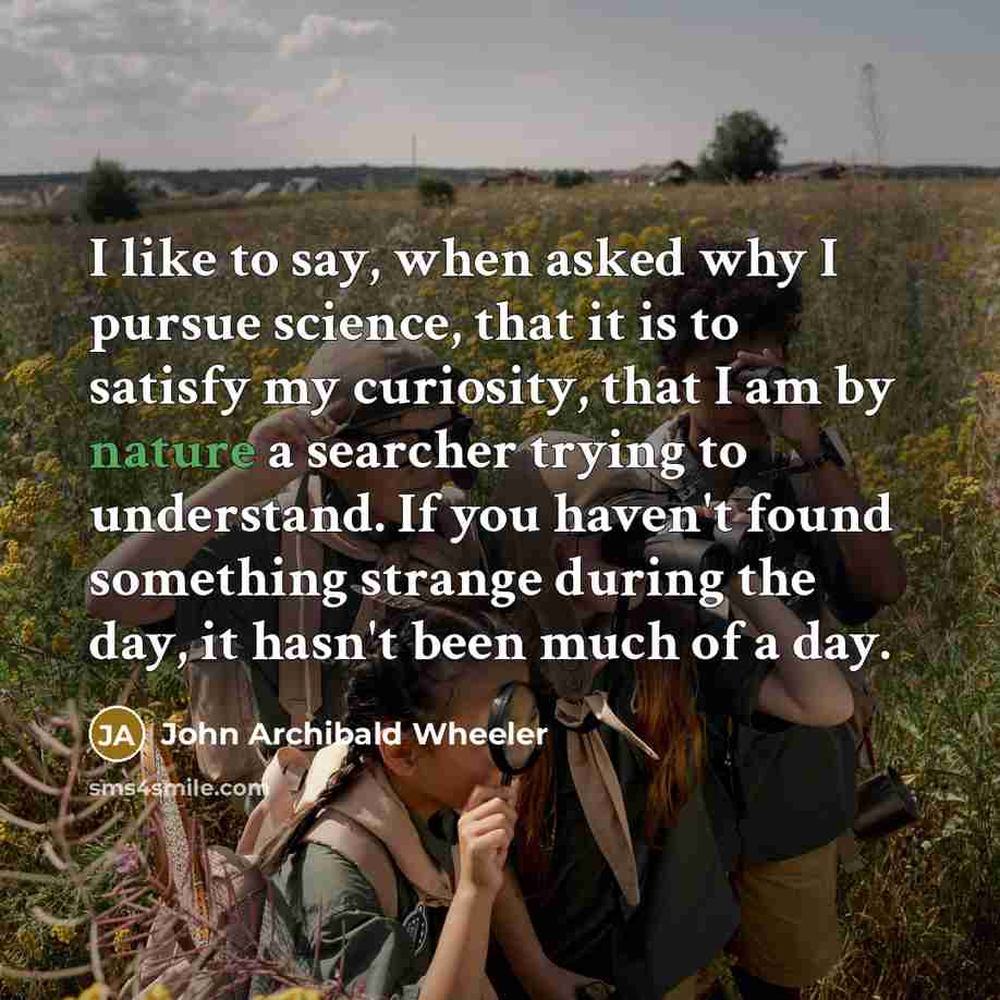 “I like to say, when asked why I pursue science,…” quote by John Archibald Wheeler