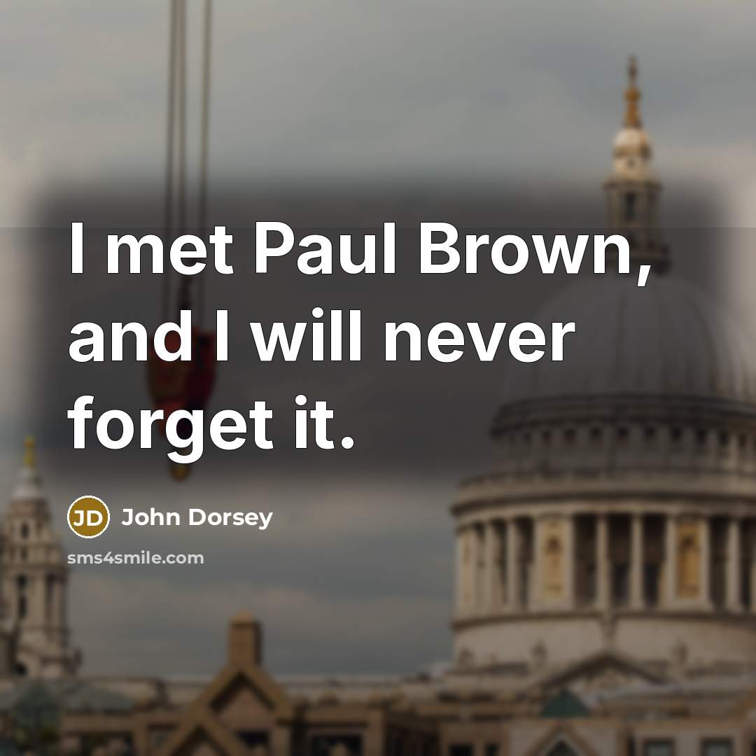 “I met Paul Brown, and I will never forget it.” quote by John Dorsey