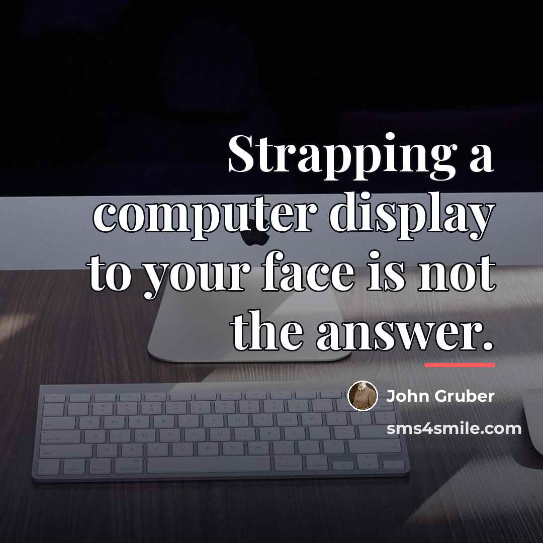 “Strapping a computer display to your face is not the…” quote by John Gruber