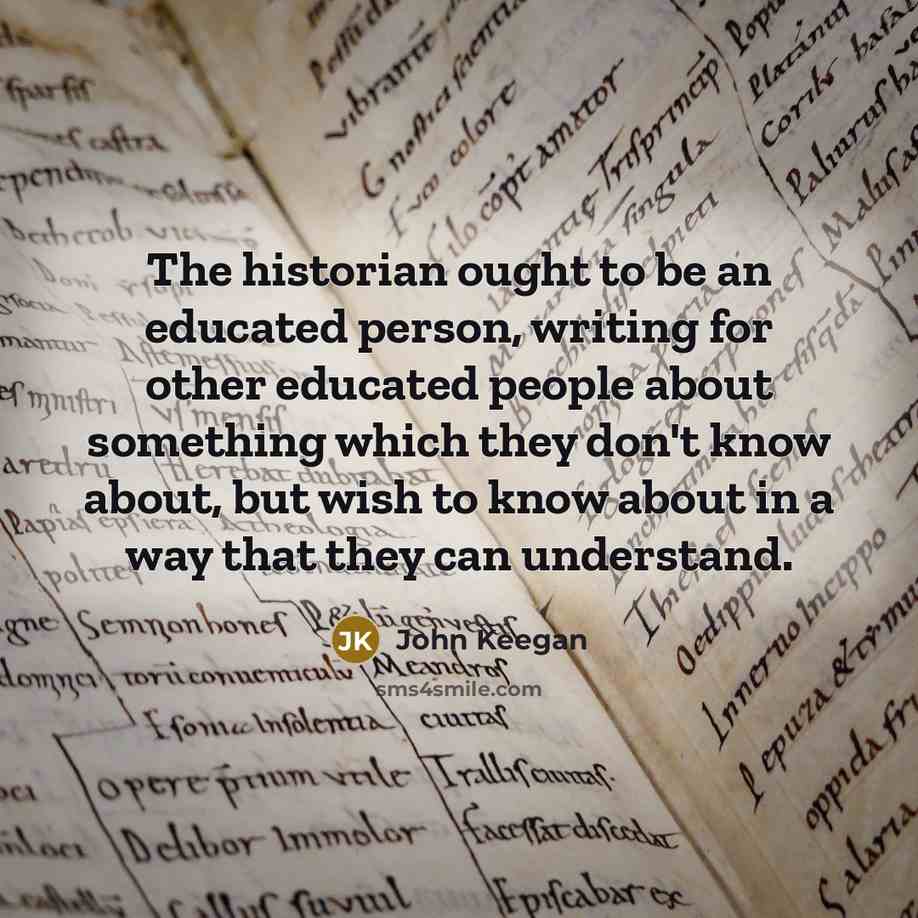 “The historian ought to be an educated person, writing for…” quote by John Keegan