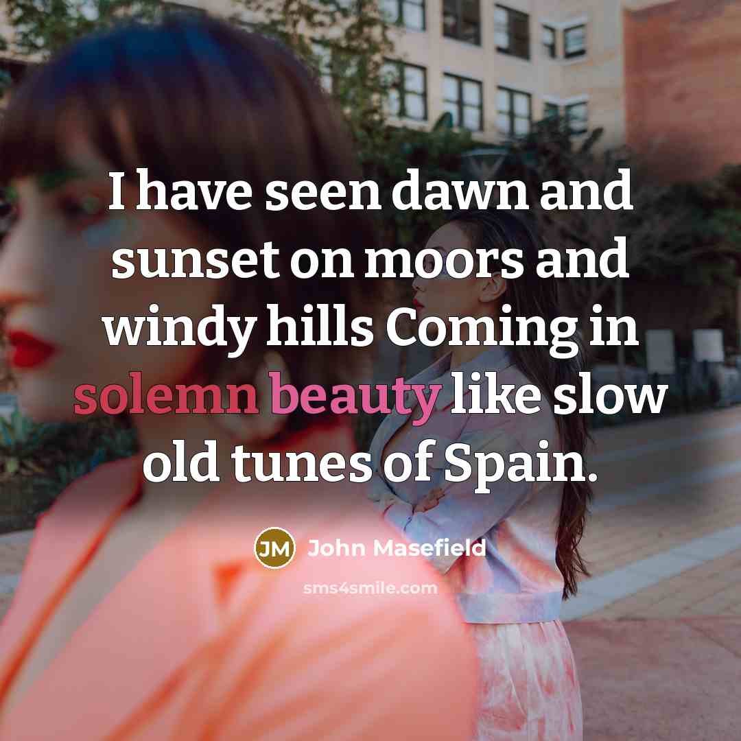 “I have seen dawn and sunset on moors and windy…” quote by John Masefield
