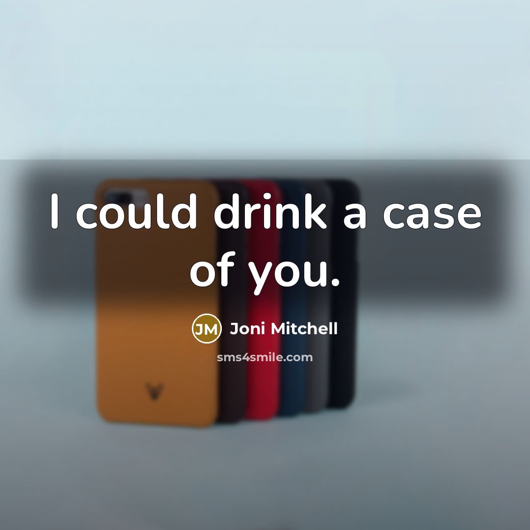 “I could drink a case of you.” quote by Joni Mitchell