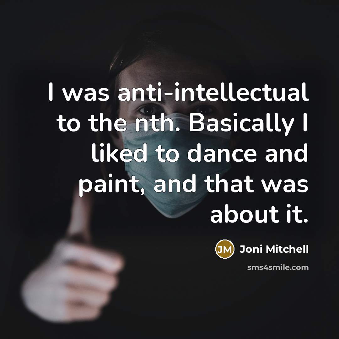 “I was anti-intellectual to the nth. Basically I liked to…” quote by Joni Mitchell