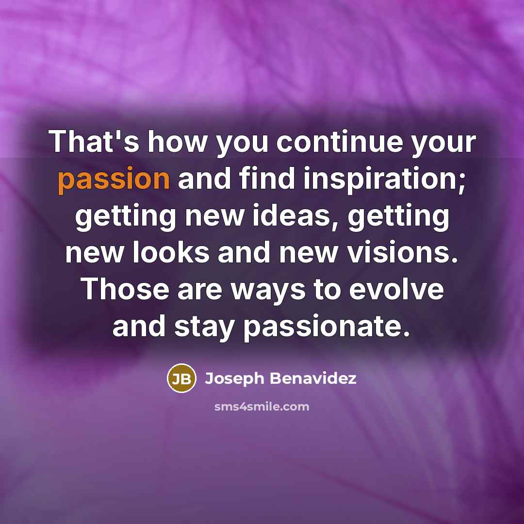 “That's how you continue your passion and find inspiration; getting…” quote by Joseph Benavidez