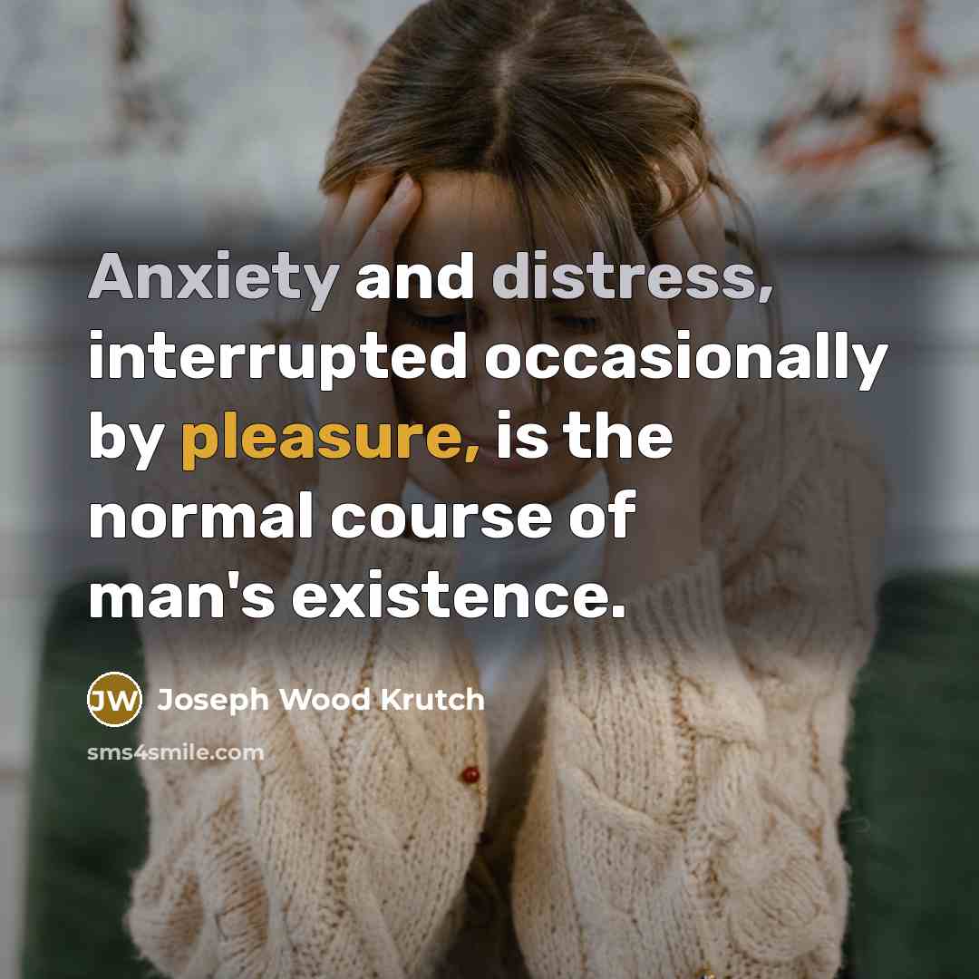 “Anxiety and distress, interrupted occasionally by pleasure, is the normal…” quote by Joseph Wood Krutch