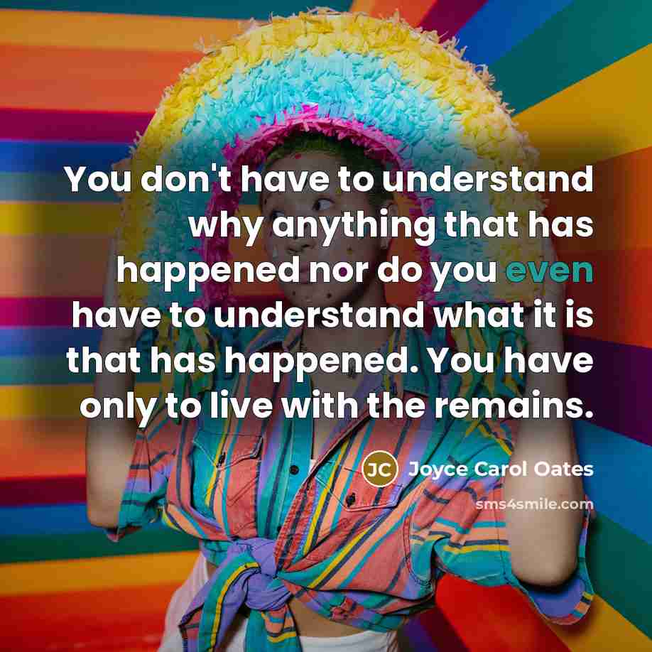“You don't have to understand why anything that has happened…” quote by Joyce Carol Oates