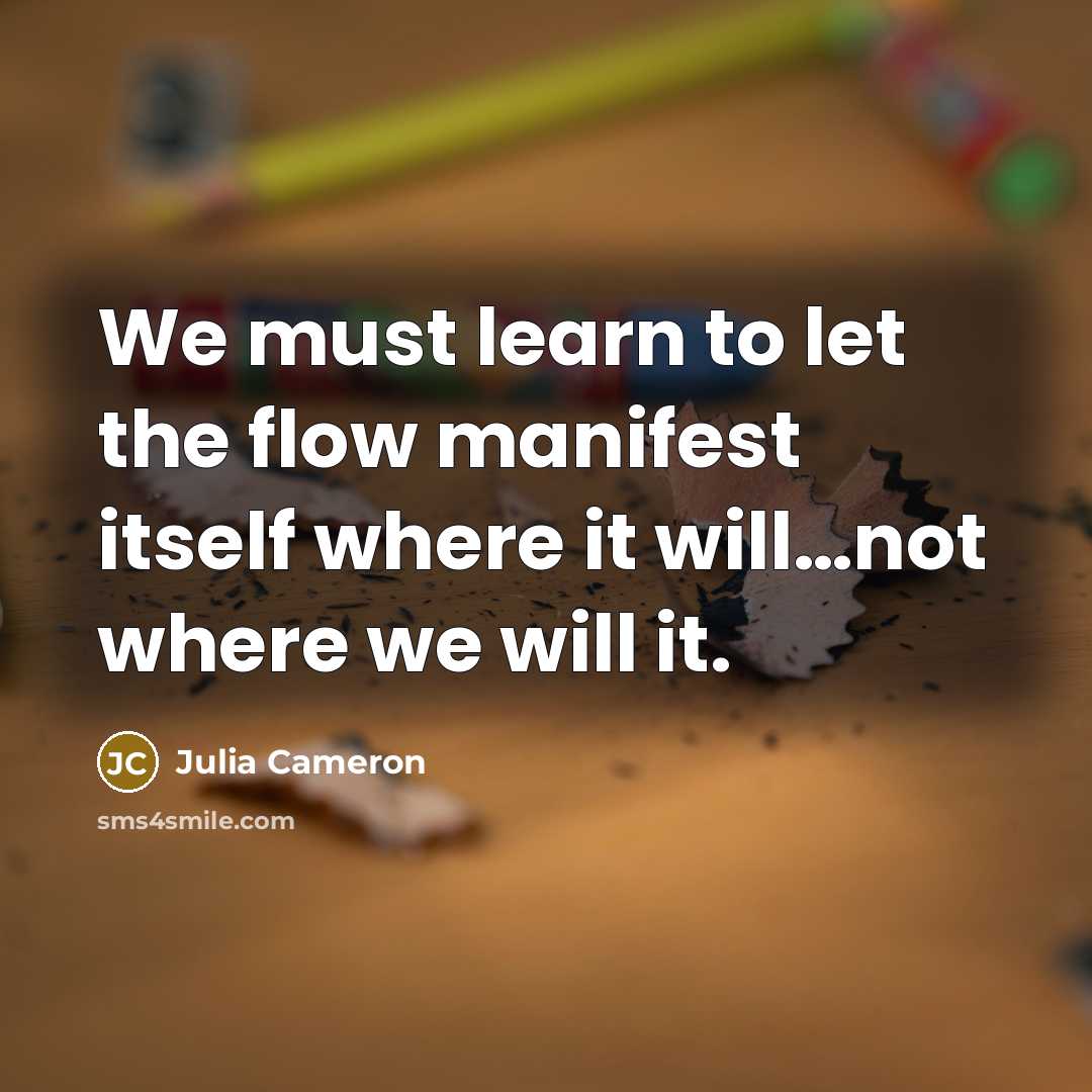 “We must learn to let the flow manifest itself where…” quote by Julia Cameron