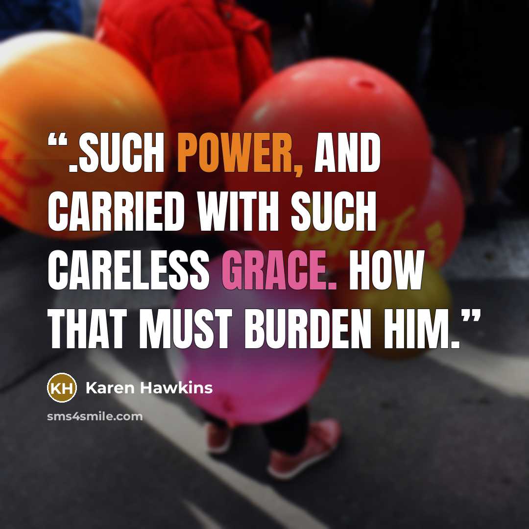 “.Such power, and carried with such careless grace. How that must burden him.” quote by Karen Hawkins