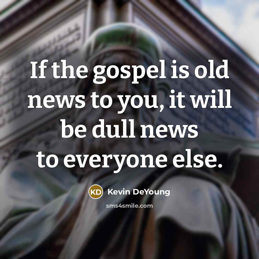“If the gospel is old news to you, it will…” quote by Kevin DeYoung