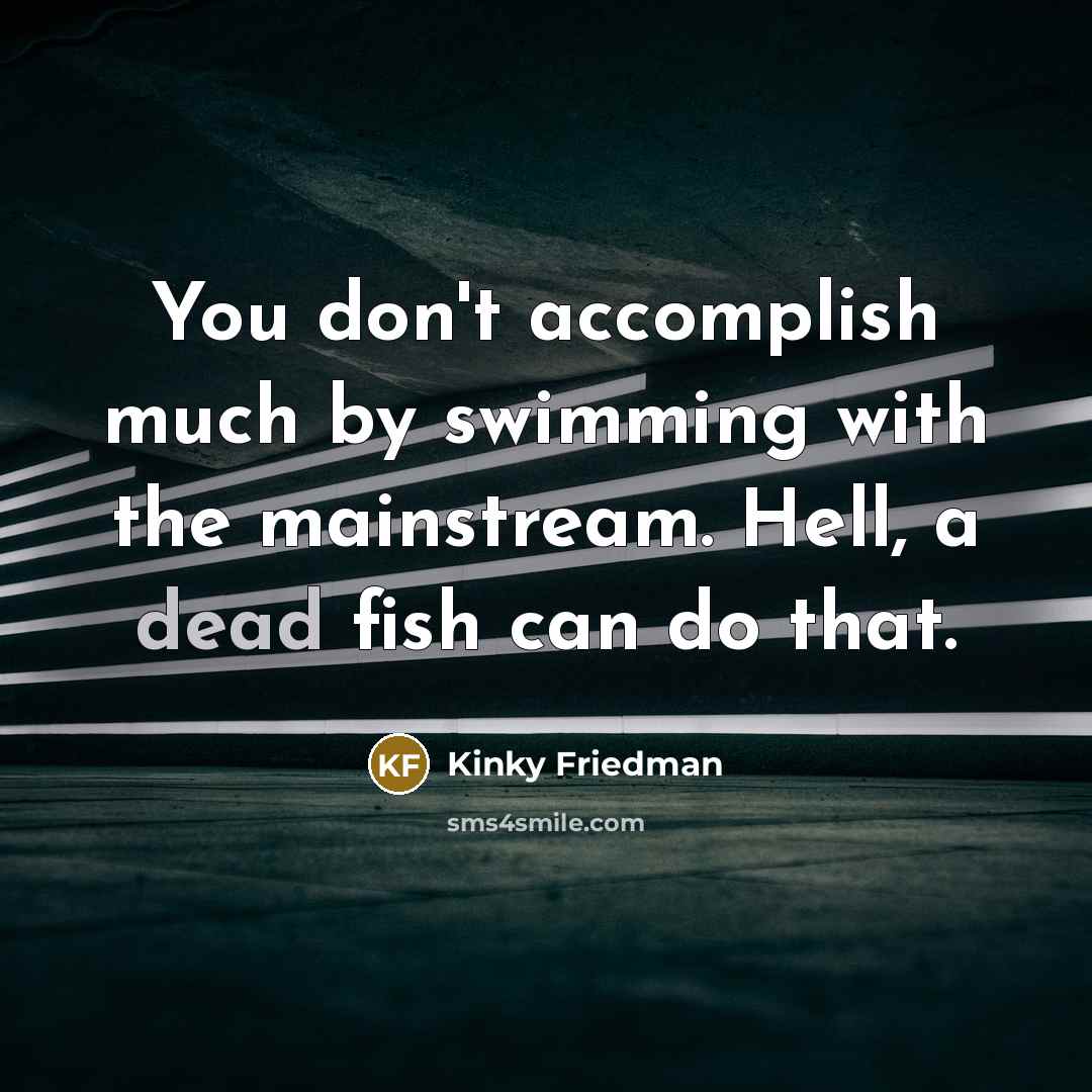 “You don't accomplish much by swimming with the mainstream. Hell,…” quote by Kinky Friedman