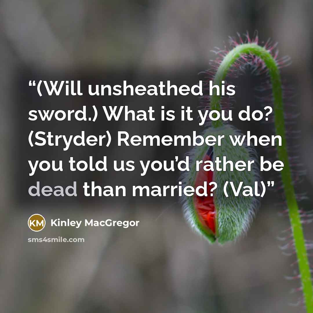 “(Will unsheathed his sword.) What is it you do? (Stryder) Remember when you told us you’d rather be dead than married? (Val)” quote by Kinley MacGregor