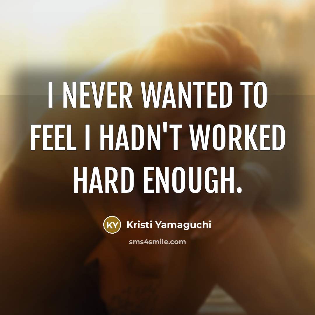 “I never wanted to feel I hadn't worked hard enough.…” quote by Kristi Yamaguchi