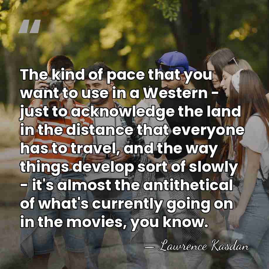 The kind of pace that you want to use in a Western&hellip; - Lawrence Kasdan