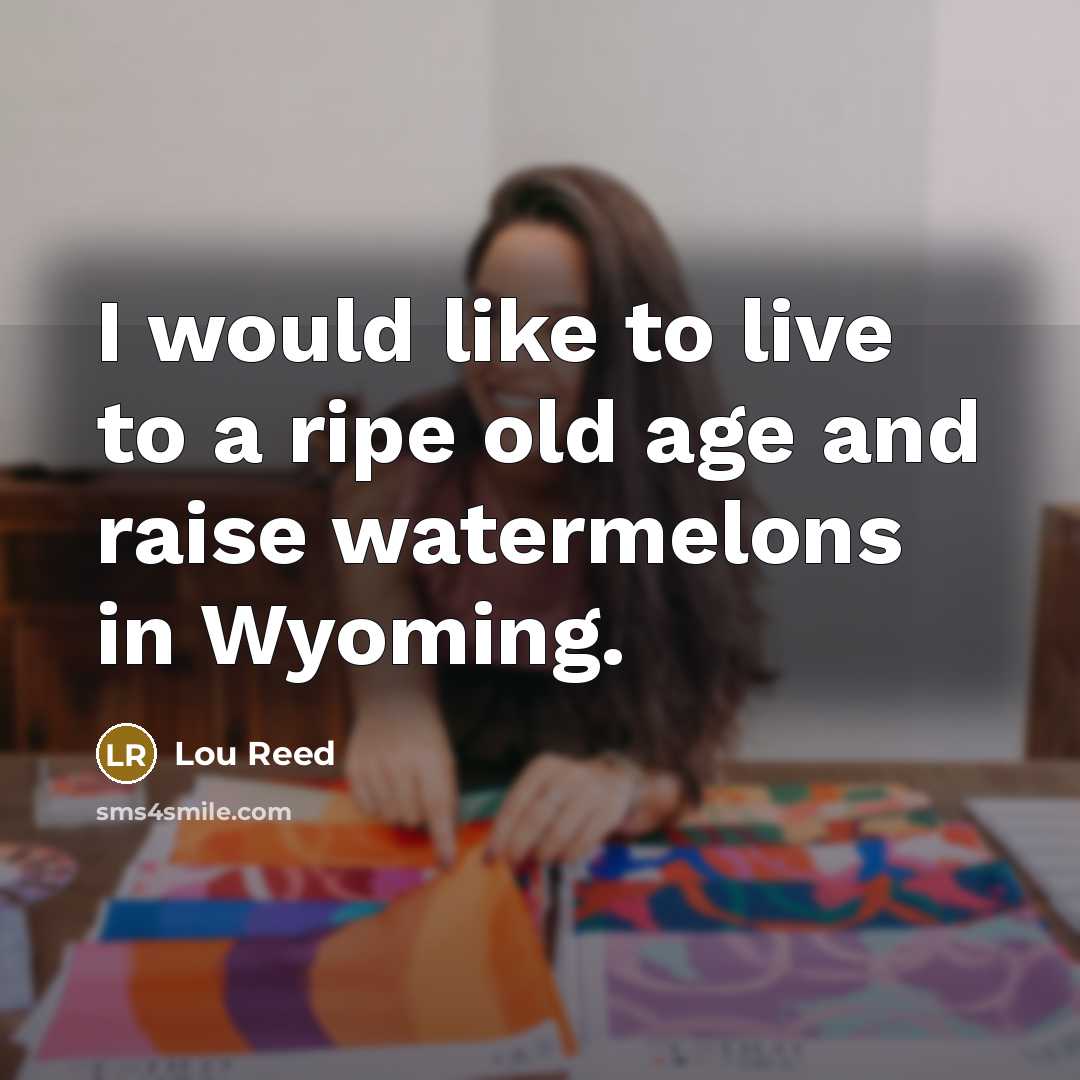 “I would like to live to a ripe old age…” quote by Lou Reed