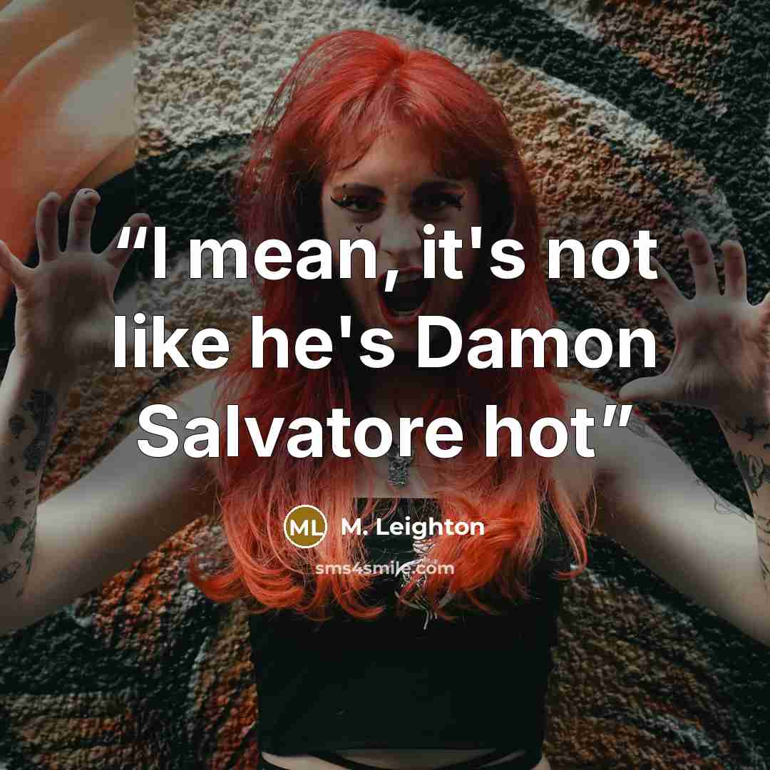 “I mean, it's not like he's Damon Salvatore hot” quote by M. Leighton